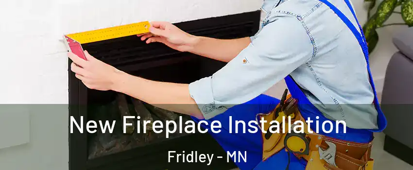  New Fireplace Installation Fridley - MN